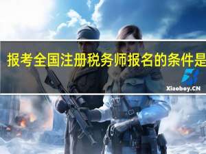 报考全国注册税务师报名的条件是什么