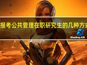 报考公共管理在职研究生的几种方式不同