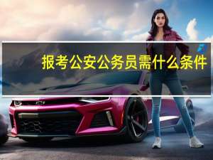 报考公安公务员需什么条件