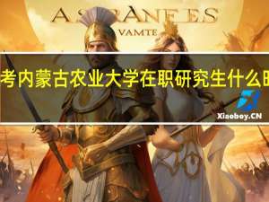 报考内蒙古农业大学在职研究生什么时候复试