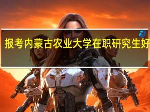 报考内蒙古农业大学在职研究生好不好