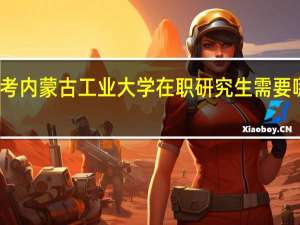 报考内蒙古工业大学在职研究生需要哪些条件