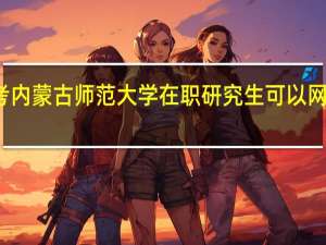 报考内蒙古师范大学在职研究生可以网络学习吗