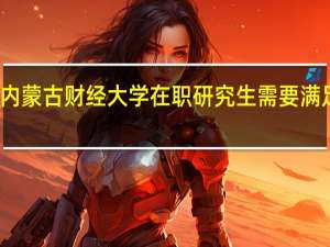报考内蒙古财经大学在职研究生需要满足什么条件