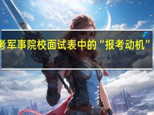 报考军事院校面试表中的“报考动机”怎么写啊