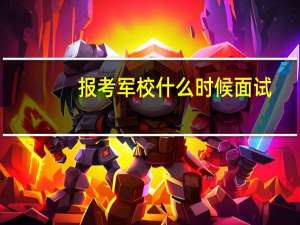 报考军校什么时候面试