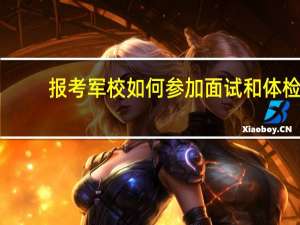 报考军校如何参加面试和体检