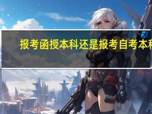 报考函授本科还是报考自考本科