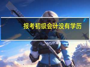 报考初级会计没有学历，如何填写。