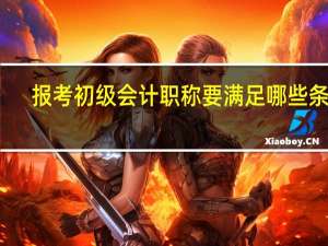 报考初级会计职称要满足哪些条件