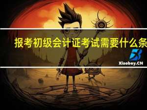 报考初级会计证考试需要什么条件