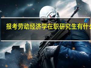 报考劳动经济学在职研究生有什么用