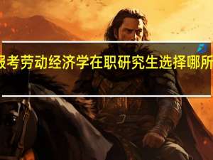 报考劳动经济学在职研究生选择哪所学校好