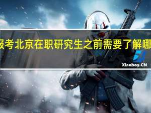 报考北京在职研究生之前需要了解哪些事项