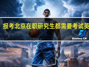 报考北京在职研究生都需要考试英语吗