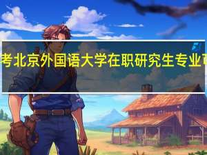报考北京外国语大学在职研究生专业可以选择