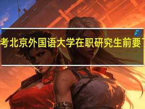 报考北京外国语大学在职研究生前要了解什么