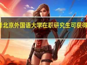 报考北京外国语大学在职研究生可获得什么学历