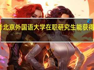 报考北京外国语大学在职研究生能获得哪些证书