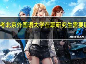 报考北京外国语大学在职研究生需要哪些条件