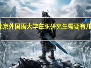 报考北京外国语大学在职研究生需要有几年工作经验