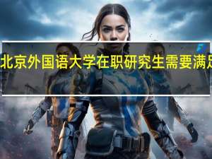 报考北京外国语大学在职研究生需要满足什么条件