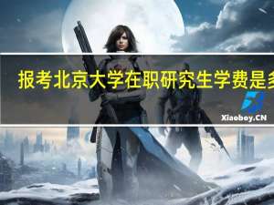 报考北京大学在职研究生学费是多少
