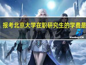 报考北京大学在职研究生的学费是多少