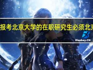 报考北京大学的在职研究生必须北京读吗