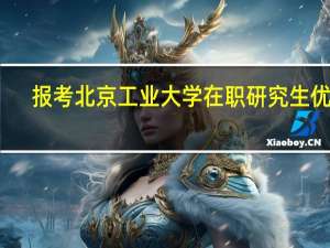 报考北京工业大学在职研究生优势