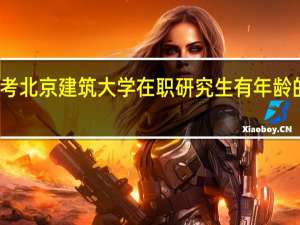报考北京建筑大学在职研究生有年龄的限制吗