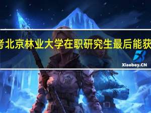 报考北京林业大学在职研究生最后能获得双证吗