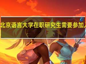 报考北京语言大学在职研究生需要参加入学考试吗