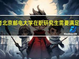 报考北京邮电大学在职研究生需要满足哪些条件