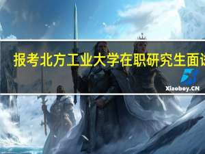 报考北方工业大学在职研究生面试吗