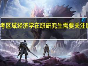 报考区域经济学在职研究生需要关注哪些方面