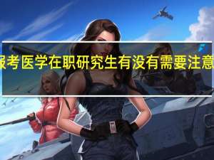 报考医学在职研究生有没有需要注意的事项