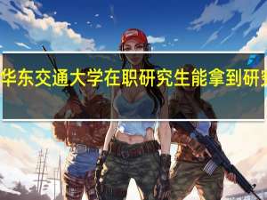 报考华东交通大学在职研究生能拿到研究生学历吗