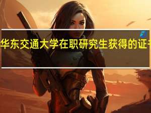 报考华东交通大学在职研究生获得的证书有什么用