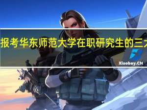 报考华东师范大学在职研究生的三大理由