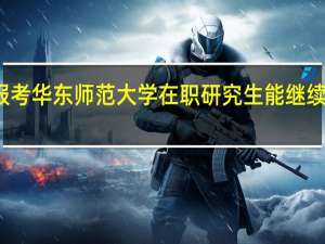 报考华东师范大学在职研究生能继续上班吗