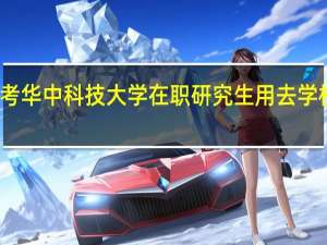 报考华中科技大学在职研究生用去学校上课吗