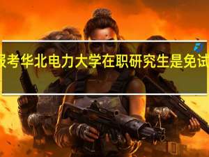 报考华北电力大学在职研究生是免试入学吗