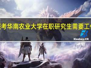 报考华南农业大学在职研究生需要工作2年吗
