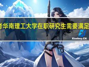 报考华南理工大学在职研究生需要满足什么条件