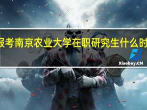 报考南京农业大学在职研究生什么时候报名