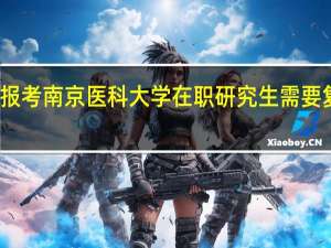报考南京医科大学在职研究生需要复试吗