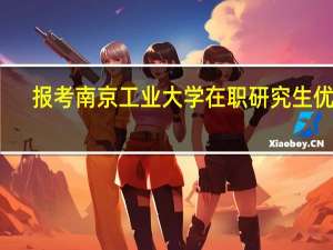 报考南京工业大学在职研究生优势