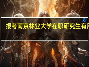 报考南京林业大学在职研究生有用吗