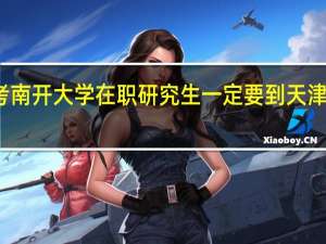 报考南开大学在职研究生一定要到天津去上课吗